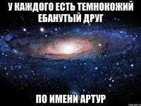 у каждого есть темнокожий ебанутый друг по имени артур