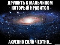 дружить с мальчиком который нравится ахуенно если честно...