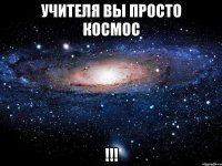 учителя вы просто космос !!!