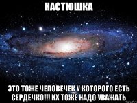 настюшка это тоже человечек у которого есть сердечко. их тоже надо уважать