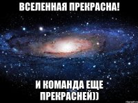 вселенная прекрасна! и команда еще прекрасней))