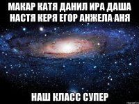 макар катя данил ира даша настя керя егор анжела аня наш класс супер