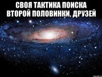 своя тактика поиска второй половинки, друзей 