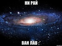 ни рай ван лав ;*