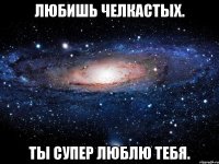 любишь челкастых. ты супер люблю тебя.