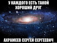 у каждого есть такой хороший друг ахрамеев сергей сергеевич