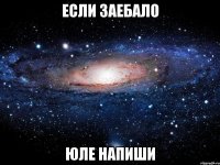 если заебало юле напиши