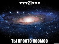 ♥♥♥21♥♥♥ ты просто космос