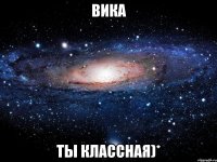 вика ты классная)*