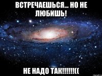 встречаешься... но не любишь! не надо так!!!((