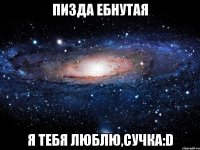 пизда ебнутая я тебя люблю,сучка:d