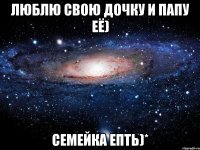 люблю свою дочку и папу её) семейка епть)*