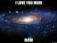 i love you mom mom