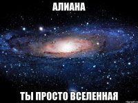 алиана ты просто вселенная