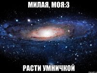 милая, моя:3 расти умничкой