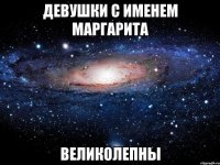 девушки с именем маргарита великолепны