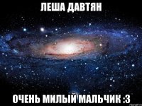 леша давтян очень милый мальчик :3