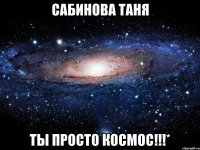 сабинова таня ты просто космос!!!*