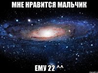 мне нравится мальчик ему 22 ^^