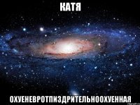 катя охуеневротпиздрительноохуенная