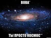 вова* ты просто космос**