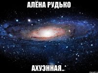 алёна рудько ахуэнная..*