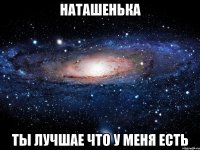 наташенька ты лучшае что у меня есть