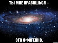 ты мне нравишься – это офигенно.