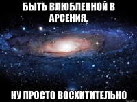 быть влюбленной в арсения, ну просто восхитительно