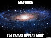 маринка ты самая крутая моя*