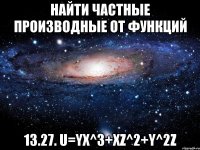 найти частные производные от функций 13.27. u=yx^3+xz^2+y^2z