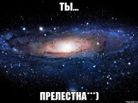 ты... прелестна***)