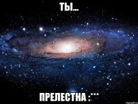 ты... прелестна :***