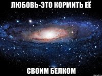 любовь-это кормить её своим белком