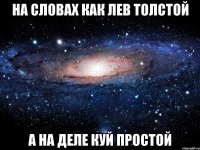 на словах как лев толстой а на деле куй простой