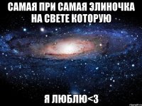 самая при самая элиночка на свете которую я люблю<з