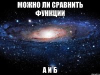 можно ли сравнить функции а и б