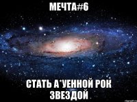 мечта#6 стать а*уенной рок звездой