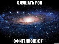 слушать рок офигенно!!!))))***