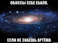 обоссы себе ебало, если не знаешь артёма