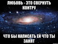 любовь - это свернуть контру что бы написать ей что ты занят