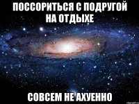 поссориться с подругой на отдыхе совсем не ахуенно