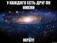 у каждого есть друг по имени юра!!!