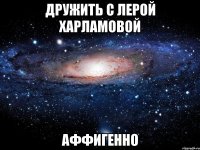 дружить с лерой харламовой аффигенно