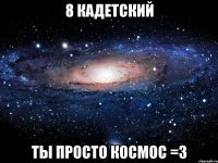 8 кадетский ты просто космос =3