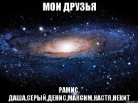 мои друзья рамис, даша,серый,денис,максим,настя,некит