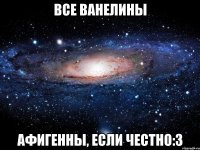 все ванелины афигенны, если честно:з