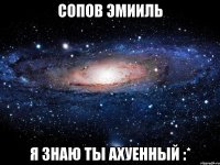 сопов эмииль я знаю ты ахуенный :*