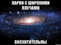 парни с широкими плечами восхитительны