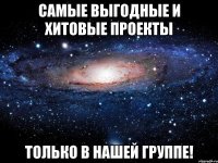 самые выгодные и хитовые проекты только в нашей группе!